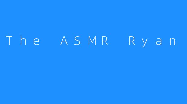 The ASMR Ryan